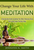 Change Your Life With Meditation: A Step By Step Guide To Calming Your Mind, Reducing Stress, And Living Longer Starting Today - Jennifer N. Smith