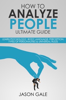 How To Analyze people Ultimate Guide: Learn Psychology, Body Language, Perception, Types of Personalities & Universal Rules by Jason Gale