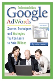 The Complete Guide to Google AdWords - Larisa Lambert