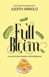 Full Bloom: A novel of food, family, and freaking out - Judith Arnold