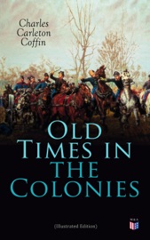 Old Times in the Colonies (Illustrated Edition) - Charles Carleton Coffin