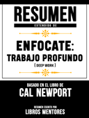 Resumen Extendido De Enfocate: Trabajo Profundo (Deep Work) - Basado En El Libro De Cal Newport - Libros Mentores