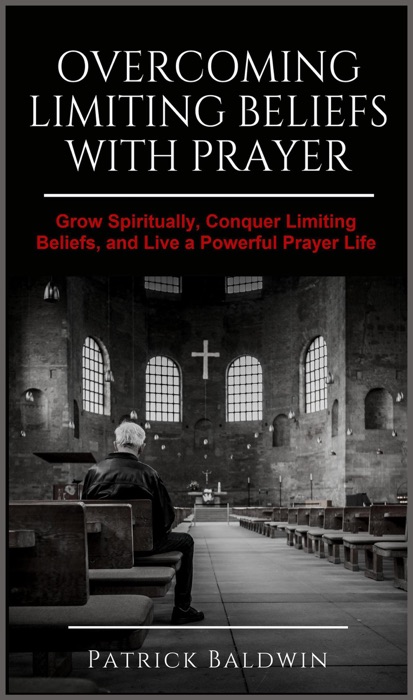 Overcoming Limiting Beliefs with Prayer: Grow Spiritually, Conquer Limiting Beliefs and Live a Powerful Prayerful Life