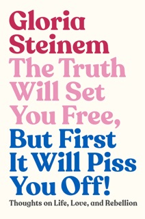 The Truth Will Set You Free, But First It Will Piss You Off! by Gloria Steinem & Samantha Dion Baker