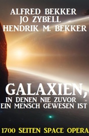 Galaxien, in denen nie zuvor ein Mensch gewesen ist: 1700 Seiten Space Opera - Alfred Bekker, Hendrik M. Bekker & Jo Zybell
