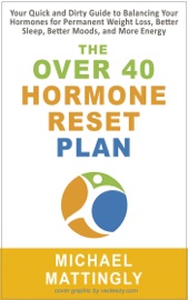 The Over 40 Hormone Reset Plan Your Quick And Dirty Guide To Balancing Your Hormones For Permanent Weight Loss Better Sleep Better Moods And More Energy