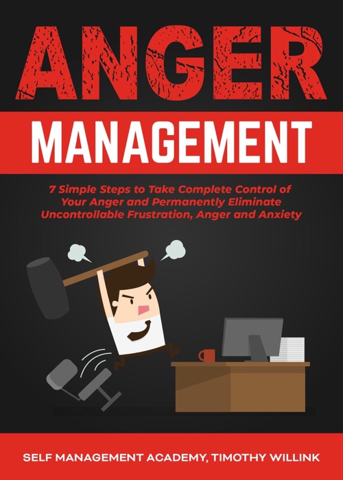 Anger Management: 7 Simple Steps to Take Complete Control of Your Anger and Permanently Eliminate Uncontrollable Frustration, Anger and Anxiety