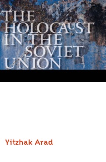 The Holocaust in the Soviet Union by Yitzhak Arad