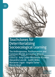 Touchstones for Deterritorializing Socioecological Learning by Amy Cutter-Mackenzie-Knowles, Alexandra Lasczik, Judith Wilks, Marianne Logan, Angela Turner & Wendy Boyd