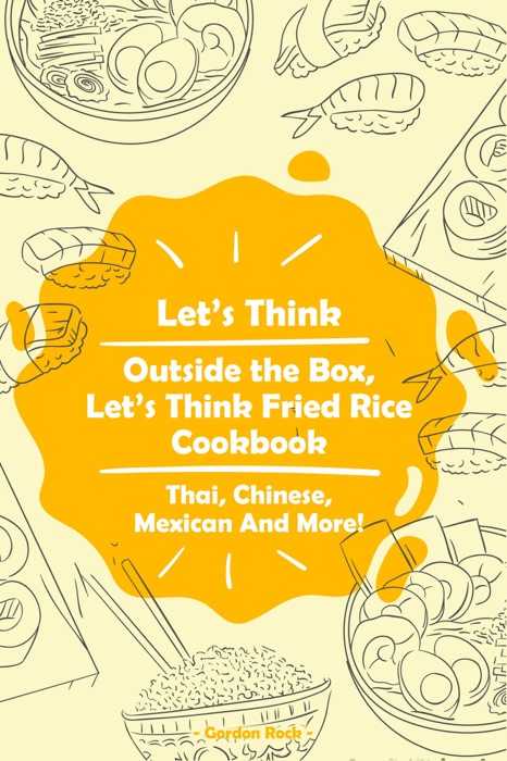 Let’s Think Outside the Box, Let’s Think Fried Rice Cookbook: Thai, Chinese, Mexican And More!