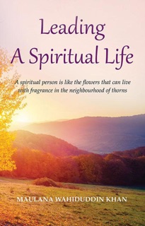 Leading A Spiritual Life by Maulana Wahiduddin Khan