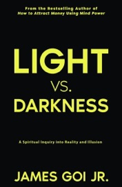 Light vs. Darkness: A Spiritual Inquiry into Reality and Illusion - James Goi Jr.