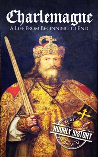 Charlemagne: A Life from Beginning to End by Hourly History