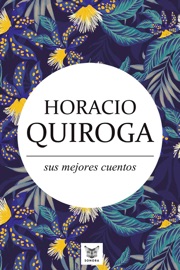 Horacio Quiroga, sus mejores cuentos - Horacio Quiroga