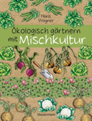 Ökologisch gärtnern mit Mischkultur. Für einen gesunden und nachhaltigen Garten. Anbau, Aussaat, Ernte ohne Insektengifte und Kunstdünger. Mit Tabellen, welche Pflanzen zueinander passen, sowie die besten Vor- und Nachkulturen - Hans Wagner