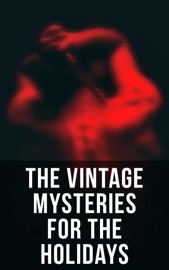 The Vintage Mysteries for the Holidays - Edgar Allan Poe, Agatha Christie, Arthur Conan Doyle, Charles Dickens, Wilkie Collins, Robert Barr, E. W. Hornung, John Kendrick Bangs, Melville Davisson Post, Edgar Wallace, Victor L. Whitechurch, Anna Katharine Green, G. K. Chesterton, Ellis Parker Butler, Maurice Leblanc, R. Austin Freeman, A. E. W. Mason & Mary Roberts Rinehart