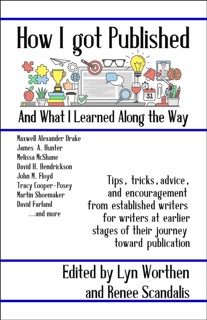 How I Got Published And What I Learned Along The Way by Lyn Worthen, Renee Scandalis, A. Lee Martinez, Carolyn Rae Williamson, David H. Hendrickson, David Farland, James A. Hunter, James A. Owen, Jana S. Brown, John M. Floyd, John M Olsen, Lauryn Christopher, M.K. Drake, Martin L. Shoemaker, Maxwell Alexander Drake, Melissa McShane, Raymond Bolton, R.C. Scandalis, Tassie Kalas Haney, Tracy Cooper-Posey, V Castro & Wulf Moon
