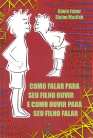 Como falar para seu filho ouvir e como ouvir para seu filho falar - Adele Faber & Elaine Mazlish