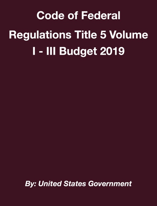 Code of Federal Regulations Title 5 Volume I - III Budget 2019