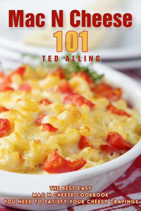 Mac N Cheese 101: The Best Easy Mac N Cheese Cookbook You Need to Satisfy Your Cheesy Cravings