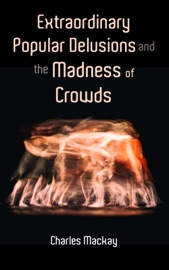 Extraordinary Popular Delusions and the Madness of Crowds - Charles Mackay by  Charles Mackay PDF Download