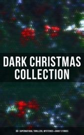 Dark Christmas Collection: 30+ Supernatural Thrillers, Mysteries & Ghost Stories - Thomas Hardy, Robert Louis Stevenson, Arthur Conan Doyle, M. R. James, Saki, Sabine Baring-Gould, Nathaniel Hawthorne, Charles Dickens, Fergus Hume, John Kendrick Bangs, Jerome K. Jerome, Leonard Kip, Catherine Crowe, Lucie E. Jackson, William Douglas O'Connor, Frank R. Stockton, James Bowker, Grant Allen, Louisa M. Alcott, Florence Marryat, Katherine Rickford, James Matthew Barrie, Joseph Sheridan Le Fanu, George MacDonald, Bithia Mary Croker, Mary Elizabeth Braddon, Catherine L. Pirkis, E. F. Benson & Algernon Blackwood