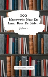 100 Meisterwerke Musst Du Lesen, Bevor Du Stirbst: Vol. 1 - Johann Wolfgang von Goethe, Voltaire, Joseph von Eichendorff, Mary Shelley, Sir Walter Scott, Honoré de Balzac, Jonathan Swift, Stendhal, Franz Kafka, James Fenimore Cooper, EDGAR ALLAN POE, Nikolai Gogol, Charles Dickens, Charlotte Brontë, Alexandre Dumas, Arthur Schopenhauer, Nathaniel Hawthorne, Christian Johann Heinrich Heine, Herman Melville, Gustave Flaubert, Iwan Alexandrowitsch Gontscharow, Fyodor Dostoyevsky, Lewis Carroll, Jules Verne, Émile Zola, Friedrich Nietzsche, Guy de Maupassant, Mark Twain, Molière, Robert Louis Stevenson, Karl May, Rudyard Kipling, Theodore Fontane, Joseph Conrad, Dietrich Theden, Arthur Schnitzler, August Strindberg, Oscar Wilde, Robert Musil, Stefan Zweig, Joseph Roth & Kurt Tucholsk