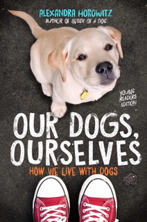 Our Dogs, Ourselves -- Young Readers Edition by Alexandra Horowitz