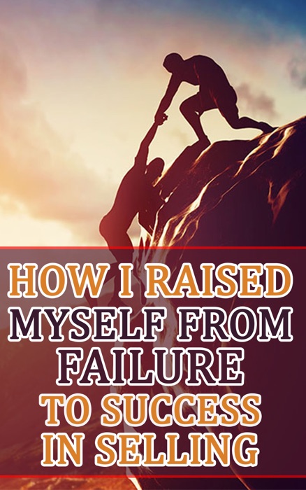 How I Raised Myself from Failure to Success in Selling