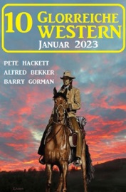 10 Glorreiche Western Januar 2023 - Pete Hackett, Alfred Bekker & Barry Gorman