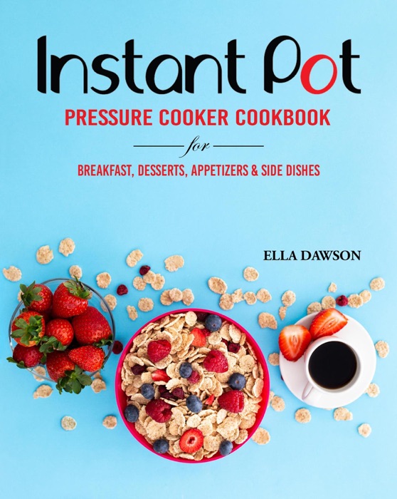 Instant Pot Pressure Cooker Cookbook for Breakfast, Desserts, Appetizers and Side Dishes