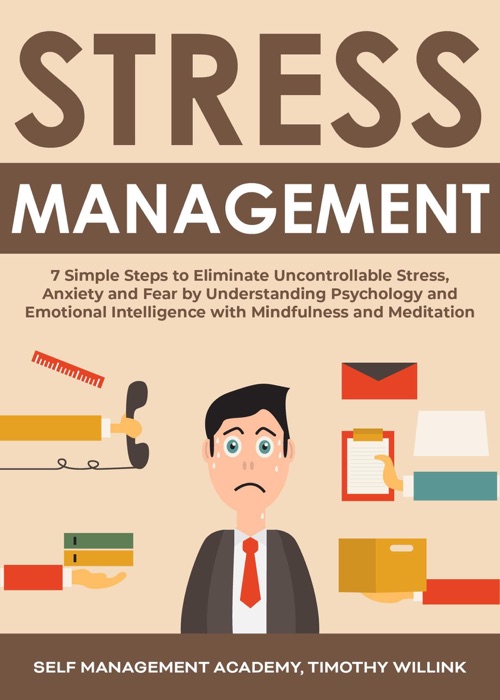 Stress Management: 7 Simple Steps to Eliminate Uncontrollable Stress, Anxiety and Fear by Understanding Psychology and Emotional Intelligence with Mindfulness and Meditation
