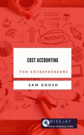 Cost Accounting for Entrepreneurs - Sam Ghosh