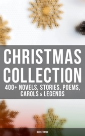Christmas Collection: 400+ Novels, Stories, Poems, Carols & Legends (Illustrated) - Louis Stevenson, Louisa May Alcott, O. Henry, Mark Twain, Beatrix Potter, Charles Dickens, William Shakespeare, Harriet Beecher Stowe, Emily Dickinson, Rudyard Kipling, Hans Christian Andersen, Selma Lagerlöf, Fyodor Dostoyevsky, Martin Luther, Walter Scott, James Matthew Barrie, Anthony Trollope, The Brothers Grimm, L. Frank Baum, L.M. Montgomery, George MacDonald, Leo Tolstoy, Henry Van Dyke, E. T. A. Hoffmann, Clement Moore, Henry Wadsworth Longfellow, William Wordsworth, Alfred Lord Tennyson, William Butler Yeats, Eleanor H. Porter, Jacob A. Riis, Susan Anne Livingston, Ridley Sedgwick, Sophie May, Lucas Malet, Juliana Horatia Ewing, Alice Hale Burnett, Ernest Ingersoll, Annie F. Johnston, Amanda M. Douglas, Amy Ella Blanchard, Carolyn Wells, Walter Crane, Thomas Nelson Page, Florence L. Barclay, A. S. Boyd, Edward A. Rand, Max Brand, William John Locke & Nora A. Smith