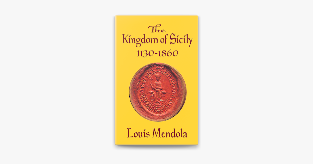 The Kingdom of Sicily 1130-1860 by: Louis Mendola - 9780991588695