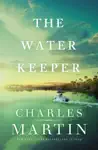 The Water Keeper by Charles Martin Book Summary, Reviews and Downlod