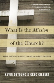 What Is the Mission of the Church? - Kevin DeYoung & Greg Gilbert