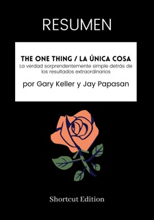RESUMEN - The ONE Thing / La Única Cosa: La verdad sorprendentemente simple detrás de los resultados extraordinarios por Gary Keller y Jay Papasan by Shortcut Edition