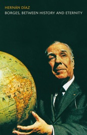 Borges, between History and Eternity - Hernán Díaz
