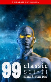 99 Classic Science-Fiction Short Stories - Ray Bradbury, Philip K. Dick, Abraham Merritt, Amelia Reynolds Long, Anthony Melvillle Rud, Arthur Train, Clark Ashton Smith, David H. Keller, Donald Allen Wollheim, E.M. Forster, Edgar Allan Poe, Edgar Fawcett, Ellis Parker Butler, Fletcher Pratt, Francis Flagg, Frank Owen, Frank R. Stockton, Fred M. White, George Allan England, Green Peyton Wertenbaker, H.G. Wells, Isaac Asimov, Jack G. Huekels, Jack London, Jack Williamson, Katherine MacLean, Leo Szilard, Miles John Breuer, Nelson Slade Bond, Peter B. Kyne, Ray Cummings, Raymond F. O'Kelley, Robert Barr, Robert Welles Ritchie, Roquia Sakhawat Hussain, Rudyard Kipling, Seabury Quinn, Tudor Jenks, W.L. Alden & Readym Anthologies