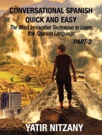 Conversational Spanish Quick and Easy: PART II: The Most Innovative Technique To Learn the Spanish Language - Yatir Nitzany