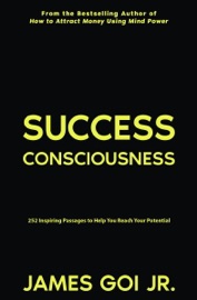Success Consciousness: 252 Inspiring Passages to Help You Reach Your Potential - James Goi Jr.