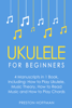 Ukulele: For Beginners - Bundle - The Only 4 Books You Need to Learn Ukulele Lessons, Ukulele Chords and How to Play Ukulele Music Today - Preston Hoffman