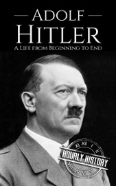 Adolf Hitler: A Life From Beginning to End - Hourly History