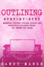 Outlining: Step-by-Step  Essential Chapter Outline, Fiction and Nonfiction Outlining Tricks Any Writer Can Learn