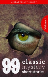 99 Classic Mystery Short Stories Vol.1 : - Arthur Conan Doyle, Arthur B. Reeve, Arthur Quiller-Couch, Algernon Blackwood, Readym Anthologies, Arthur Stanwood Pier, Arthur Stringer, Barry Pain, Carolyn Wells, Compton MacKenzie, E. Phillips Oppenheim, Edgar Fawcett, Edgar Wallace, Eleanor H. Porter, Emerson Hough, Ethel Watts Mumford, F. Hopkinson Smith, Forrest Crissey, Frances Hodgson Burnett, Fred M. White, G.B. Lancaster, George Ade, Gilbert Parker, H. Bedford-Jones, H.G. Wells, Hapsburg Liebe, Harold Bindloss, Harvey J. O’Higgins, Henry C Rowland, Honore Willsie, Hugh Pendexter, James Branch Cabell, James Hopper, James Oliver Curwood, Jennette Lee, Josephine Daskam Bacon, Leonard Merrick, Margaret Sherwood, Marie Belloc Lowndes, Marjorie Bowen, Mary Heaton Vorse, Mary Raymond Shipman Andrews, Max Beerbohm, Max Pemberton, Octavus Roy Cohen, Perceval Gibbon, R. Austin Freeman, Richard Marsh, Roy Norton, Rudyard Kipling, Rupert Hughes, Sax Rohmer, Stacy Aumonier, W. Pett Ridge, W. W. Jacobs, Wilkie Collins & William MacLeod Raine