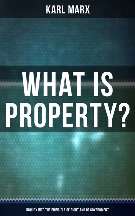 What Is Property? - Inquiry into the Principle of Right and of Government
