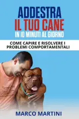Addestra il tuo cane in 10 minuti al giorno: Come capire e risolvere i problemi comportamentali