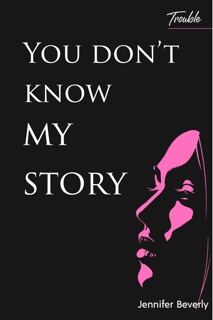 You Don’t Know My Story; Trouble by Jennifer Beverly