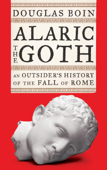 Alaric the Goth: An Outsider's History of the Fall of Rome - Douglas Boin